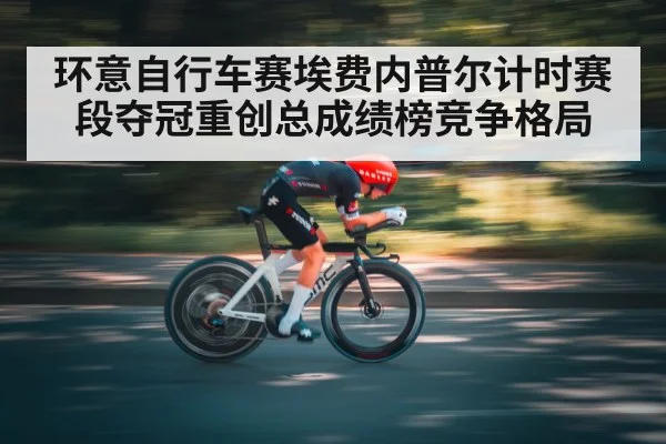 环意自行车赛埃费内普尔计时赛段夺冠重创总成绩榜竞争格局