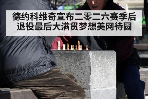德约科维奇宣布二零二六赛季后退役最后大满贯梦想美网待圆