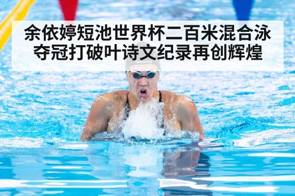 余依婷短池世界杯二百米混合泳夺冠打破叶诗文纪录再创辉煌