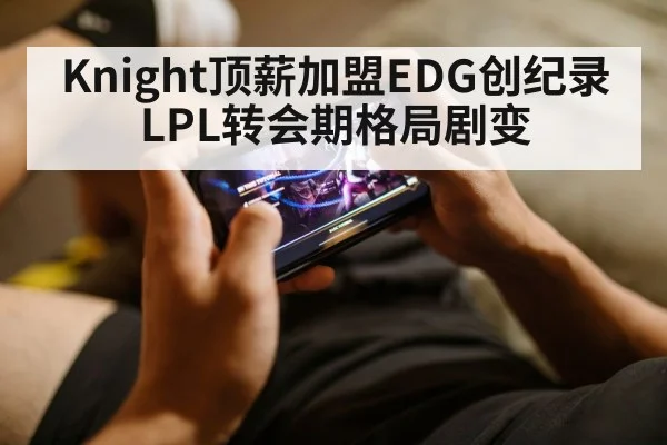 Knight顶薪加盟EDG创纪录 LPL转会期格局剧变