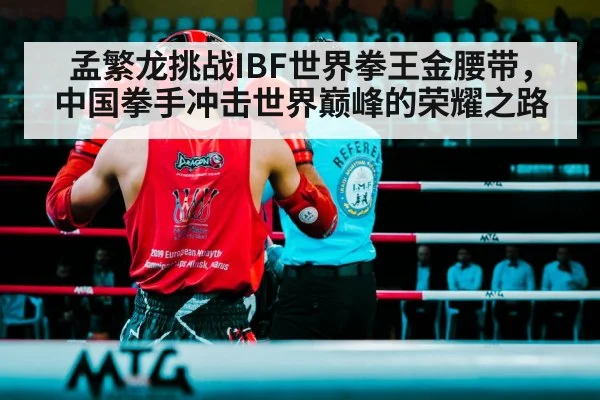 孟繁龙挑战IBF世界拳王金腰带，中国拳手冲击世界巅峰的荣耀之路