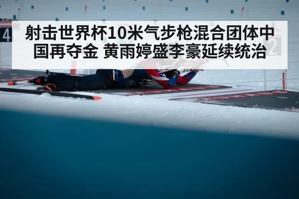 射击世界杯10米气步枪混合团体中国再夺金 黄雨婷盛李豪延续统治