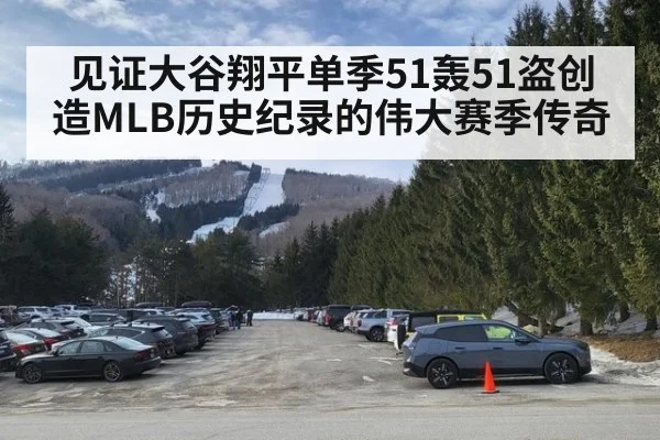 见证大谷翔平单季51轰51盗创造MLB历史纪录的伟大赛季传奇