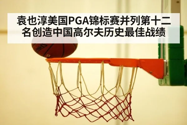 袁也淳美国PGA锦标赛并列第十二名创造中国高尔夫历史最佳战绩